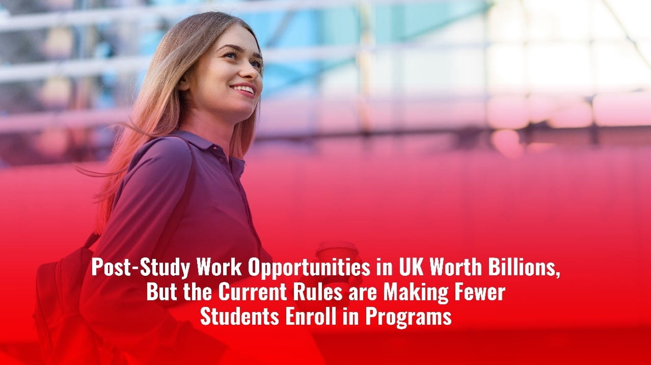 Post-Study Work Opportunities in UK Worth Billions, But the Current Rules are Making fewer Students Enroll in Programs